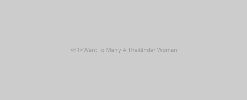 <h1>Want To Marry A Thailänder Woman?</h1>